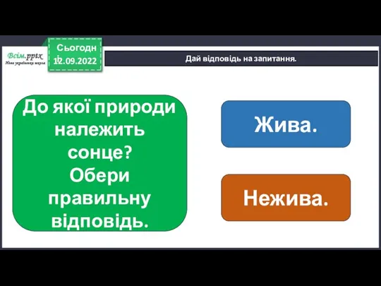 12.09.2022 Сьогодні Дай відповідь на запитання. До якої природи належить сонце? Обери правильну відповідь. Нежива. Жива.