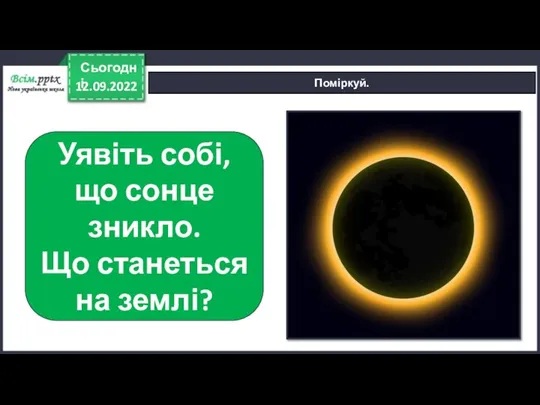 12.09.2022 Сьогодні Поміркуй. Уявіть собі, що сонце зникло. Що станеться на землі?