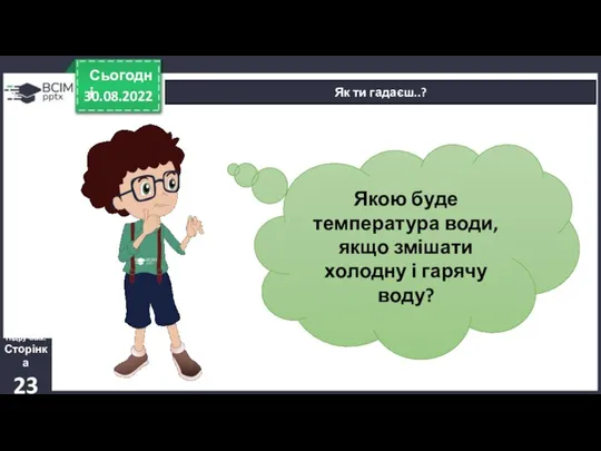 30.08.2022 Сьогодні Як ти гадаєш..? Підручник. Сторінка 23 Якою буде температура води,