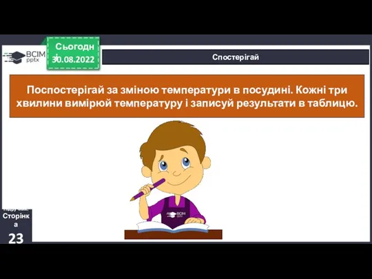 30.08.2022 Сьогодні Спостерігай Підручник. Сторінка 23 Поспостерігай за зміною температури в посудині.