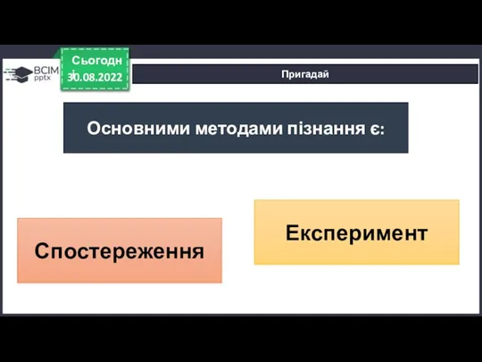 30.08.2022 Сьогодні Пригадай Основними методами пізнання є: Спостереження Експеримент