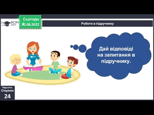 30.08.2022 Сьогодні Робота в підручнику Підручник. Сторінка 24 Дай відповіді на запитання в підручнику.