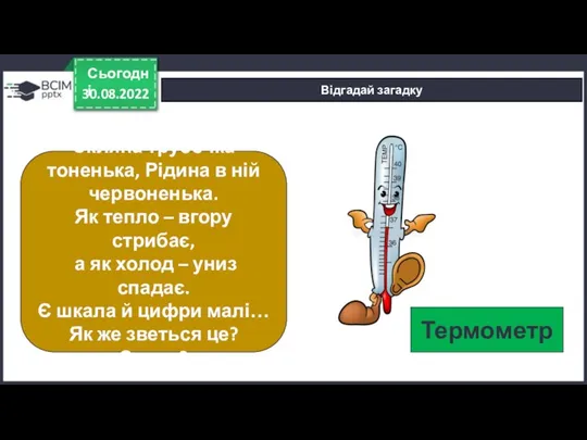 30.08.2022 Сьогодні Відгадай загадку Скляна трубочка тоненька, Рідина в ній червоненька. Як