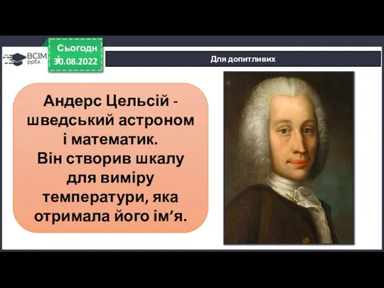 30.08.2022 Сьогодні Для допитливих Андерс Цельсій - шведський астроном і математик. Він