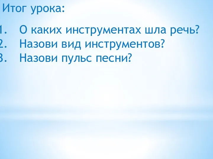 О каких инструментах шла речь? Назови вид инструментов? Назови пульс песни? Итог урока: