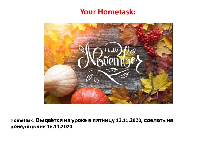 Hometask: Выдаётся на уроке в пятницу 13.11.2020, сделать на понедельник 16.11.2020 Your Hometask: