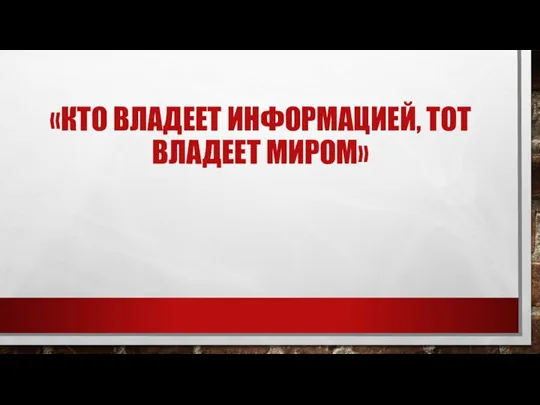 «КТО ВЛАДЕЕТ ИНФОРМАЦИЕЙ, ТОТ ВЛАДЕЕТ МИРОМ»