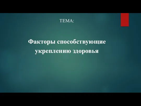 ТЕМА: Факторы способствующие укреплению здоровья