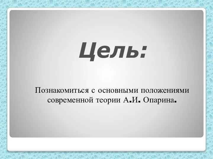 Познакомиться с основными положениями современной теории А.И. Опарина. Цель: