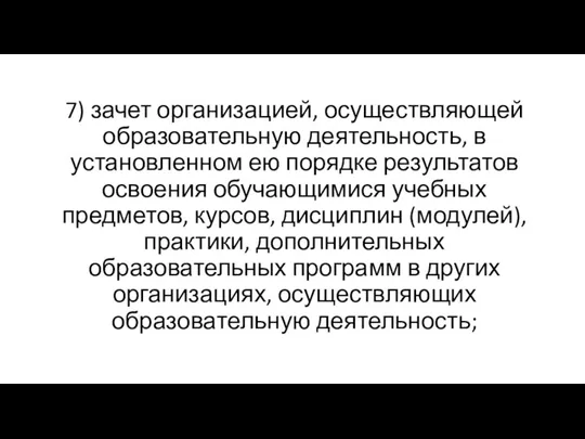 7) зачет организацией, осуществляющей образовательную деятельность, в установленном ею порядке результатов освоения