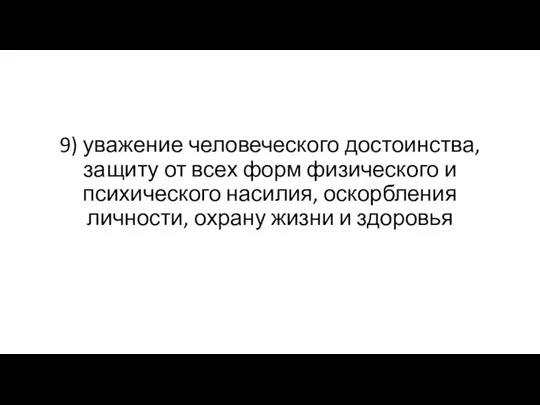 9) уважение человеческого достоинства, защиту от всех форм физического и психического насилия,