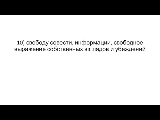 10) свободу совести, информации, свободное выражение собственных взглядов и убеждений