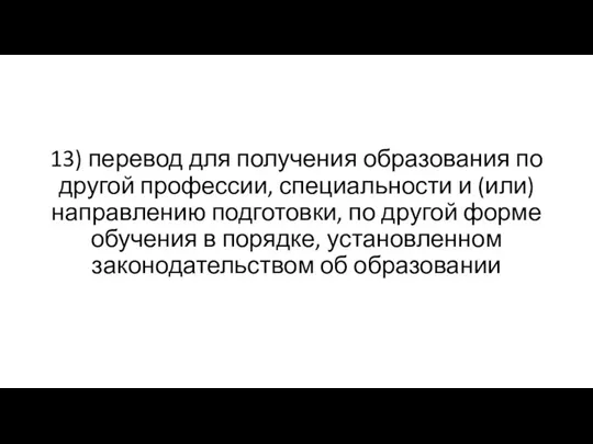 13) перевод для получения образования по другой профессии, специальности и (или) направлению