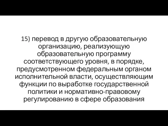 15) перевод в другую образовательную организацию, реализующую образовательную программу соответствующего уровня, в