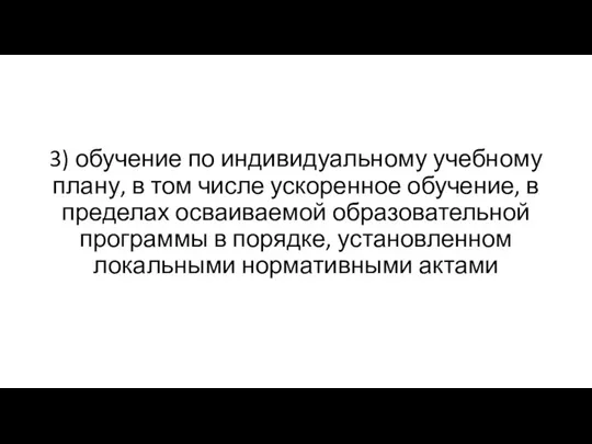 3) обучение по индивидуальному учебному плану, в том числе ускоренное обучение, в