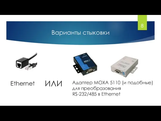 Варианты стыковки Ethernet Адаптер MOXA 5110 (и подобные) для преобразования RS-232/485 в Ethernet ИЛИ