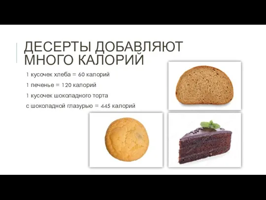 ДЕСЕРТЫ ДОБАВЛЯЮТ МНОГО КАЛОРИЙ 1 кусочек хлеба = 60 калорий 1 печенье