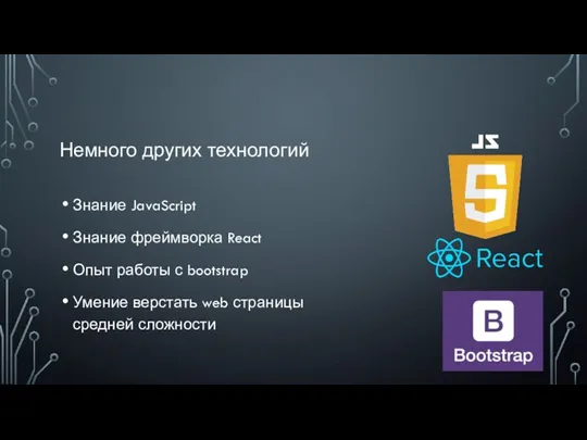 Немного других технологий Знание JavaScript Знание фреймворка React Опыт работы с bootstrap