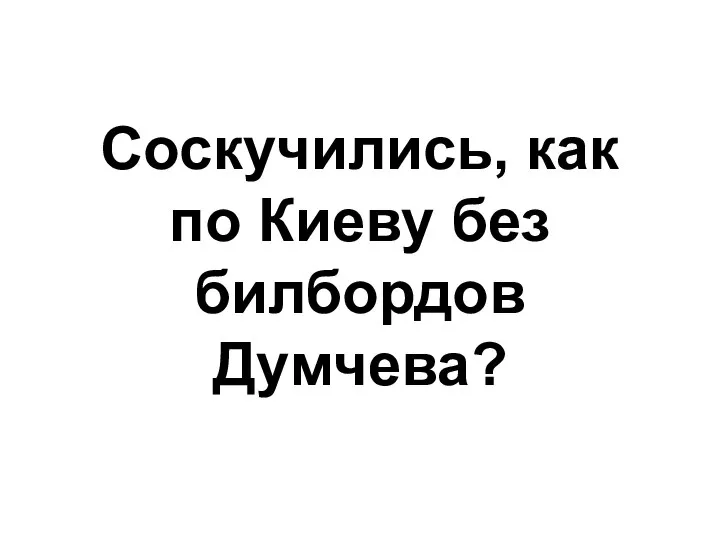 Соскучились, как по Киеву без билбордов Думчева?