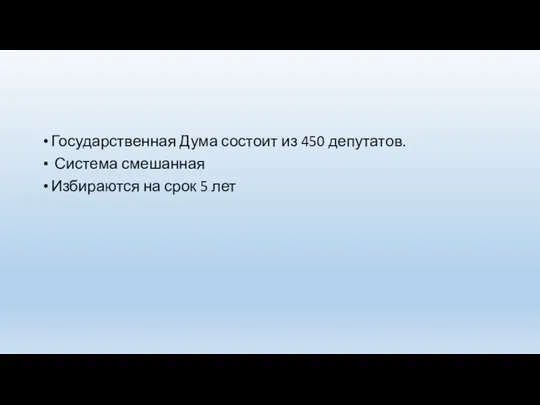 Государственная Дума состоит из 450 депутатов. Система смешанная Избираются на срок 5 лет