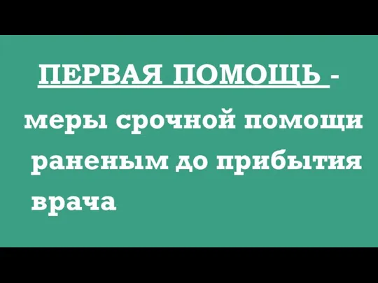 ПЕРВАЯ ПОМОЩЬ - меры срочной помощи раненым до прибытия врача