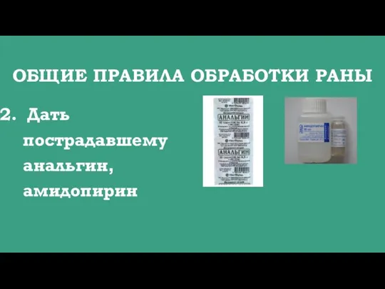 ОБЩИЕ ПРАВИЛА ОБРАБОТКИ РАНЫ Дать пострадавшему анальгин, амидопирин