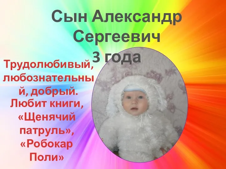 Сын Александр Сергеевич 3 года Трудолюбивый, любознательный, добрый. Любит книги, «Щенячий патруль», «Робокар Поли»