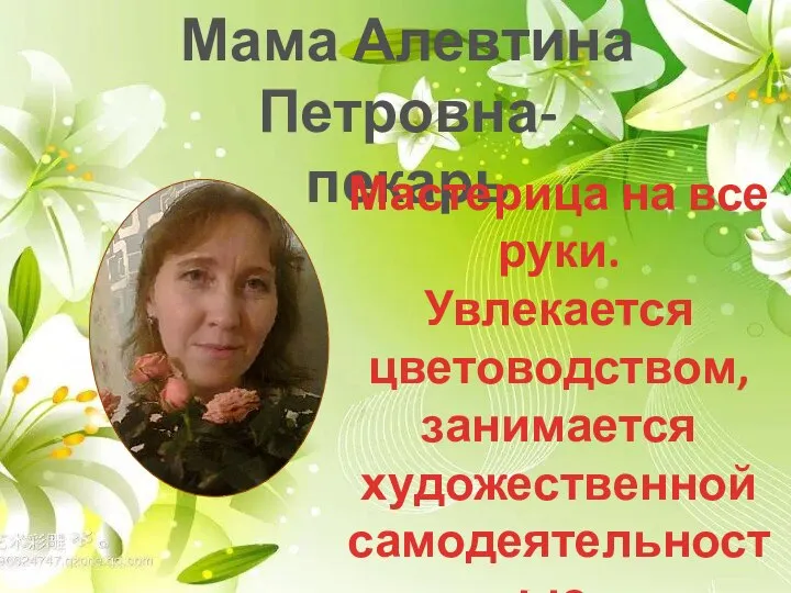 Мама Алевтина Петровна- пекарь Мастерица на все руки. Увлекается цветоводством, занимается художественной самодеятельностью.