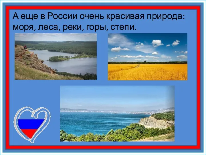 А еще в России очень красивая природа: моря, леса, реки, горы, степи.