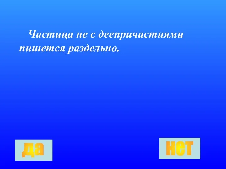 Частица не с деепричастиями пишется раздельно. да нет