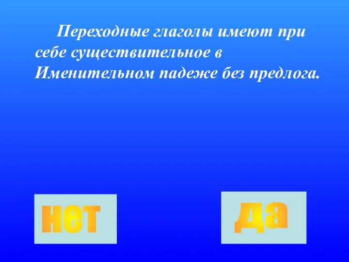 Переходные глаголы имеют при себе существительное в Именительном падеже без предлога. нет да