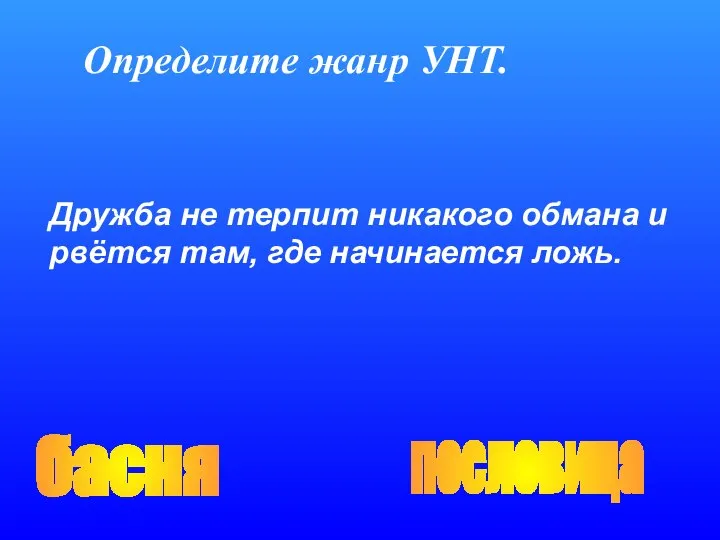 Определите жанр УНТ. басня пословица Дружба не терпит никакого обмана и рвётся там, где начинается ложь.