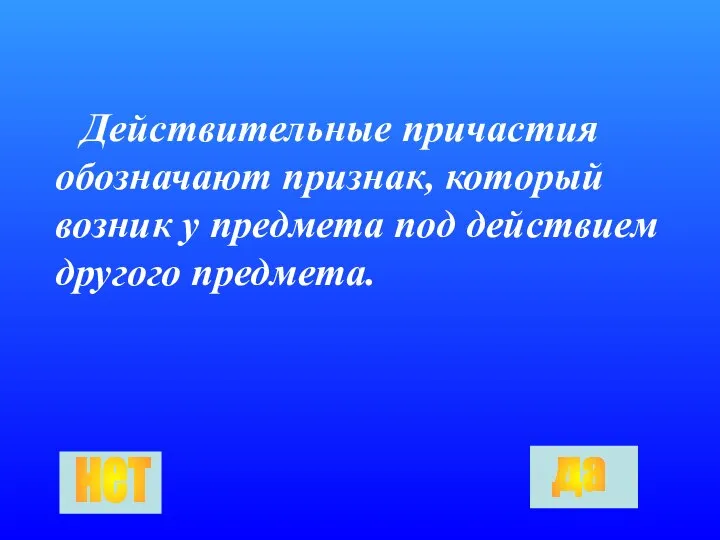 Действительные причастия обозначают признак, который возник у предмета под действием другого предмета. да нет