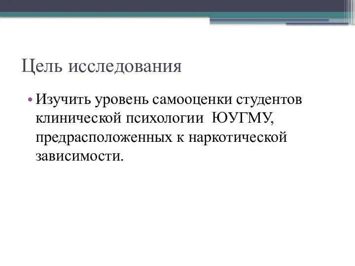 Цель исследования Изучить уровень самооценки студентов клинической психологии ЮУГМУ, предрасположенных к наркотической зависимости.