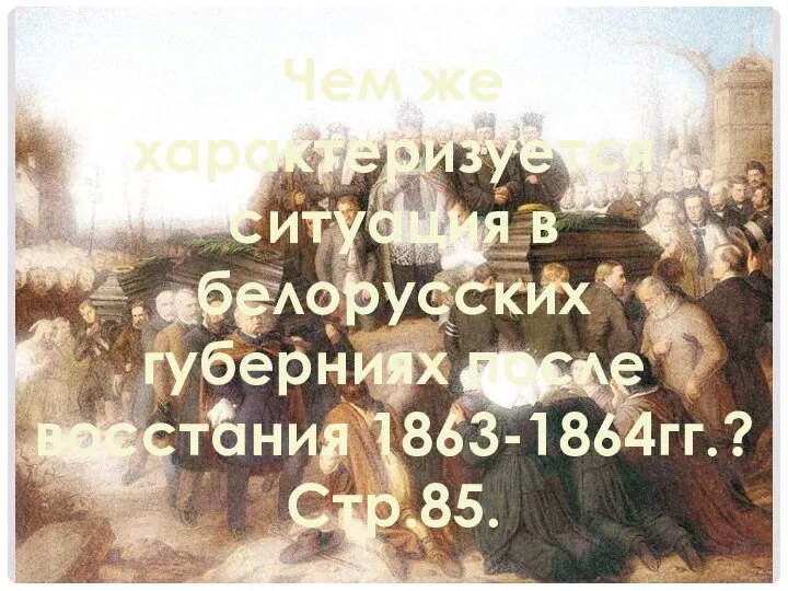 Чем же характеризуется ситуация в белорусских губерниях после восстания 1863-1864гг.? Стр.85.