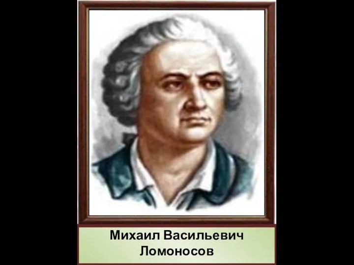 Михаил Васильевич Ломоносов (1711 – 1765)