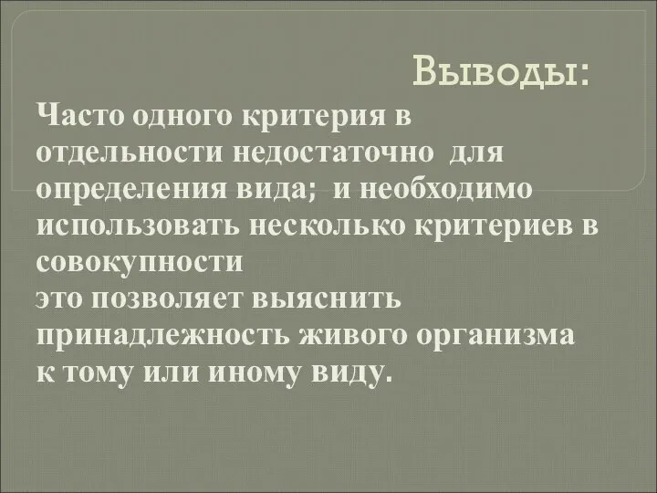 Выводы: Часто одного критерия в отдельности недостаточно для определения вида; и необходимо