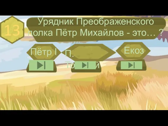 13 Урядник Преображенского полка Пётр Михайлов - это… ? Пётр I П. Толстой Екоз