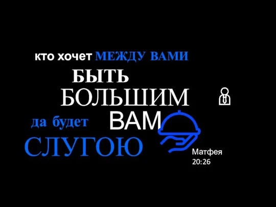 кто хочет МЕЖДУ ВАМИ БЫТЬ БОЛЬШИМ да будет ВАМ СЛУГОЮ Матфея 20:26