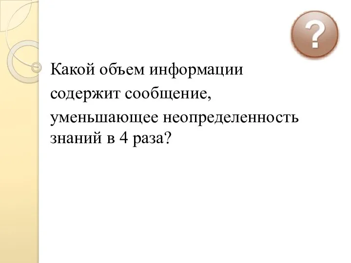 Какой объем информации содержит сообщение, уменьшающее неопределенность знаний в 4 раза?