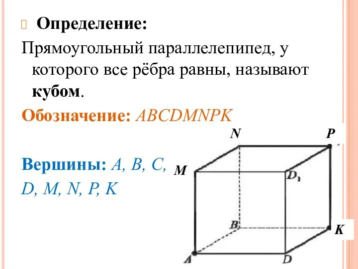 Определение: Прямоугольный параллелепипед, у которого все рёбра равны, называют кубом. Обозначение: ABCDMNPK