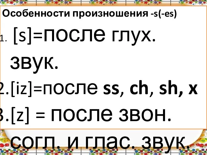 Особенности произношения -s(-es) [s]=после глух. звук. [iz]=после ss, ch, sh, x [z]