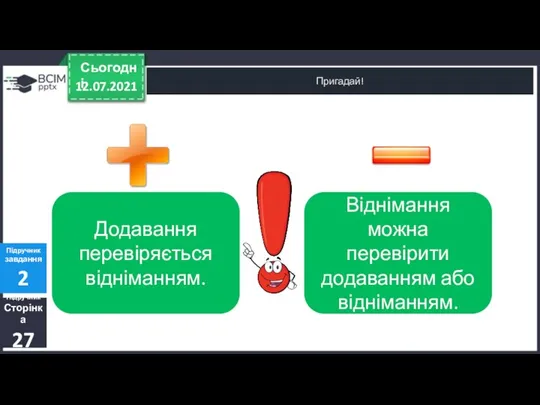 12.07.2021 Сьогодні Пригадай! Підручник Сторінка 27 Підручник завдання 2 Додавання перевіряється відніманням.