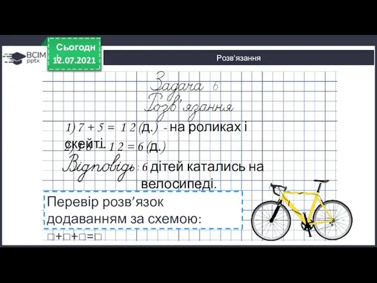 12.07.2021 Сьогодні 6 дітей катались на велосипеді. Розв'язання 1) 7 + 5