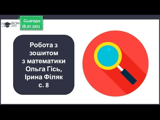 12.07.2021 Сьогодні Робота з зошитом з математики Ольга Гісь, Ірина Філяк с. 8