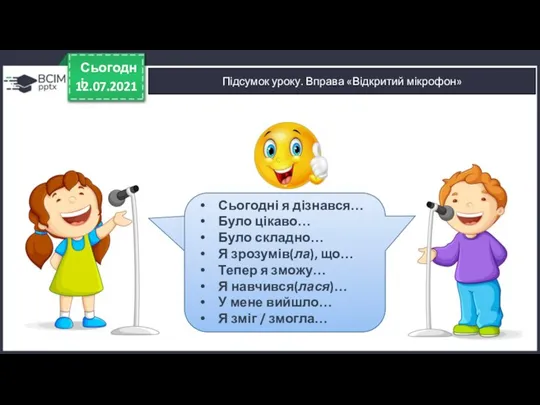 12.07.2021 Сьогодні Підсумок уроку. Вправа «Відкритий мікрофон» Сьогодні я дізнався… Було цікаво…