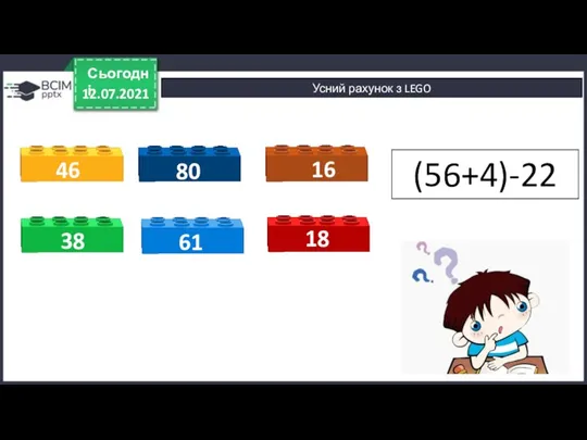 12.07.2021 Сьогодні Усний рахунок з LEGO 38 61 18 46 80 16 62+(20-2) (56+4)-22