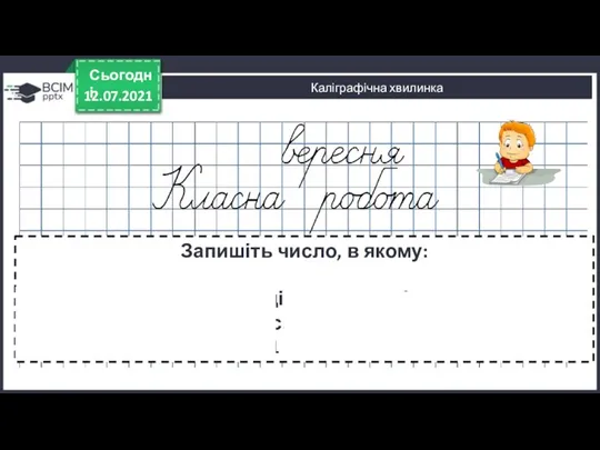 12.07.2021 Сьогодні Каліграфічна хвилинка Запишіть число, в якому: - Два десятки, сім