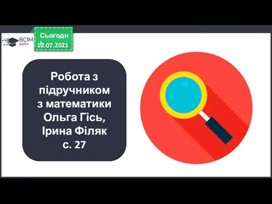 12.07.2021 Сьогодні Робота з підручником з математики Ольга Гісь, Ірина Філяк с. 27