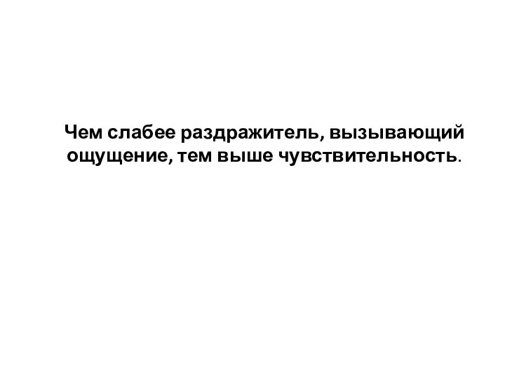 Чем слабее раздражитель, вызы­вающий ощущение, тем выше чувствительность.